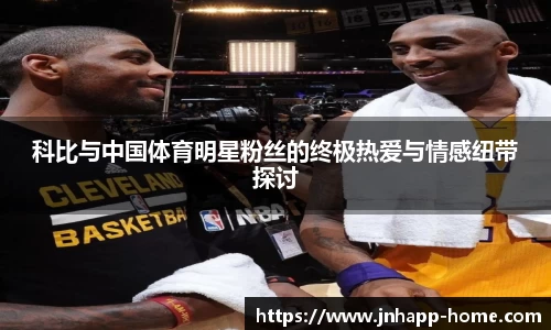 科比与中国体育明星粉丝的终极热爱与情感纽带探讨