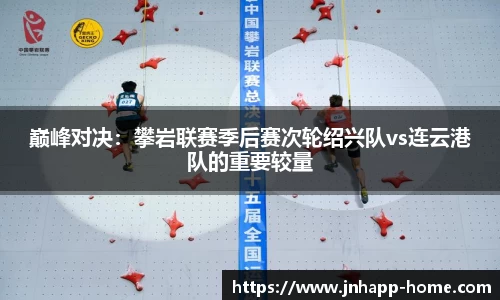 巅峰对决：攀岩联赛季后赛次轮绍兴队vs连云港队的重要较量
