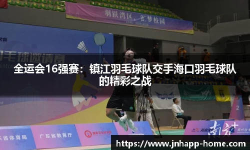 全运会16强赛：镇江羽毛球队交手海口羽毛球队的精彩之战